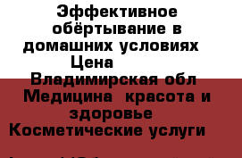 Эффективное обёртывание в домашних условиях › Цена ­ 690 - Владимирская обл. Медицина, красота и здоровье » Косметические услуги   